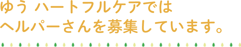 ゆうハートフルケアではホームヘルパーさんを募集しています。